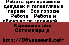 Работа для красивых девушек и талантливых парней - Все города Работа » Работа и обучение за границей   . Кировская обл.,Соломинцы д.